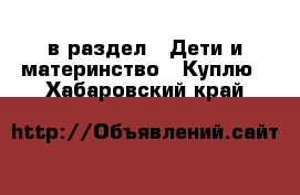  в раздел : Дети и материнство » Куплю . Хабаровский край